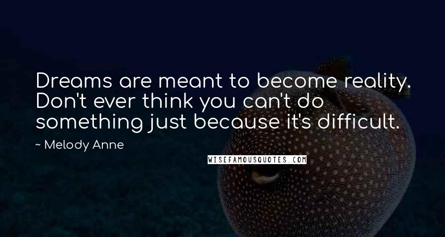 Melody Anne Quotes: Dreams are meant to become reality. Don't ever think you can't do something just because it's difficult.