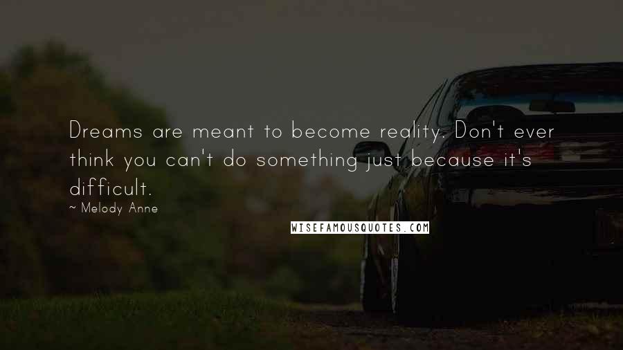 Melody Anne Quotes: Dreams are meant to become reality. Don't ever think you can't do something just because it's difficult.