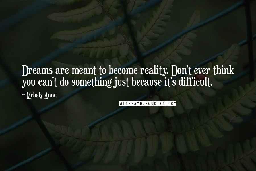 Melody Anne Quotes: Dreams are meant to become reality. Don't ever think you can't do something just because it's difficult.