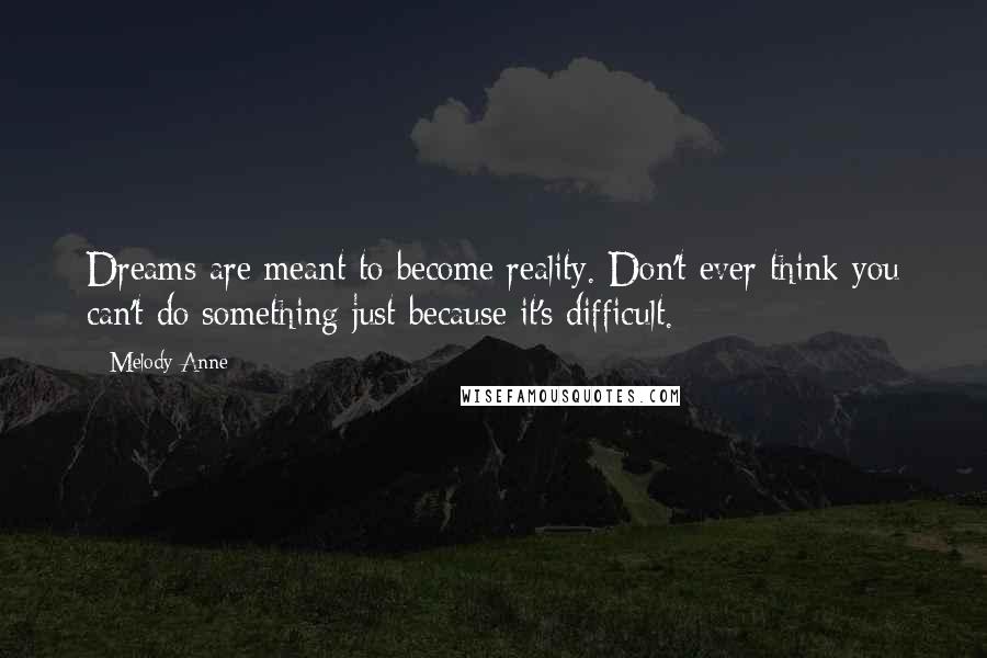 Melody Anne Quotes: Dreams are meant to become reality. Don't ever think you can't do something just because it's difficult.