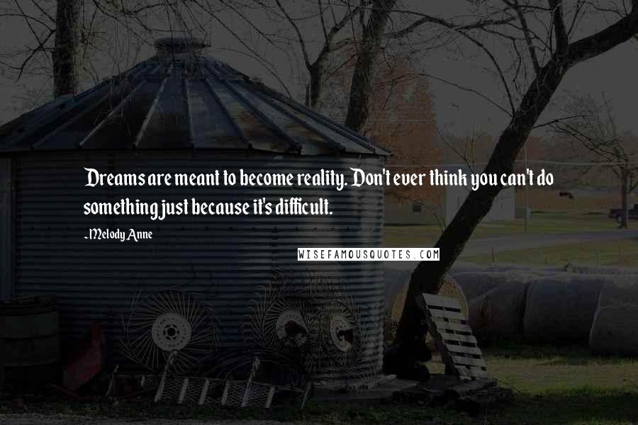 Melody Anne Quotes: Dreams are meant to become reality. Don't ever think you can't do something just because it's difficult.