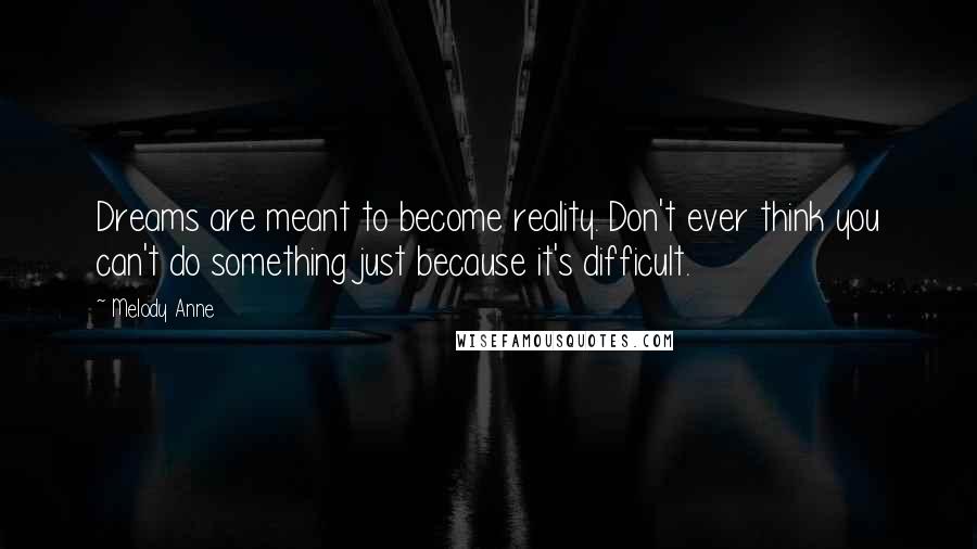 Melody Anne Quotes: Dreams are meant to become reality. Don't ever think you can't do something just because it's difficult.