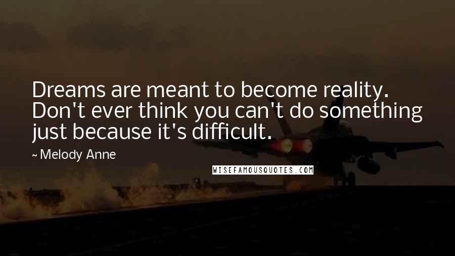 Melody Anne Quotes: Dreams are meant to become reality. Don't ever think you can't do something just because it's difficult.