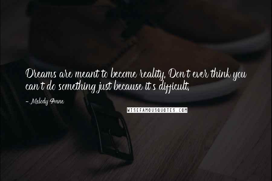 Melody Anne Quotes: Dreams are meant to become reality. Don't ever think you can't do something just because it's difficult.