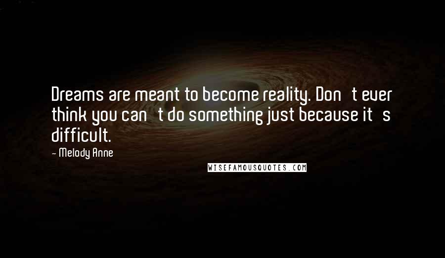 Melody Anne Quotes: Dreams are meant to become reality. Don't ever think you can't do something just because it's difficult.