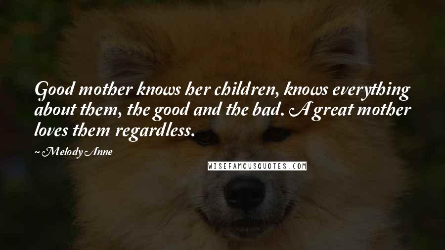 Melody Anne Quotes: Good mother knows her children, knows everything about them, the good and the bad. A great mother loves them regardless.
