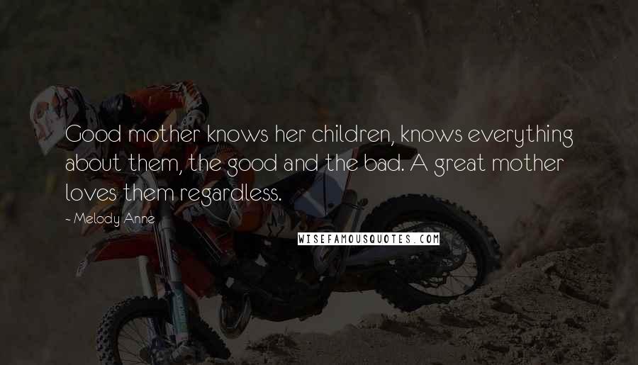 Melody Anne Quotes: Good mother knows her children, knows everything about them, the good and the bad. A great mother loves them regardless.