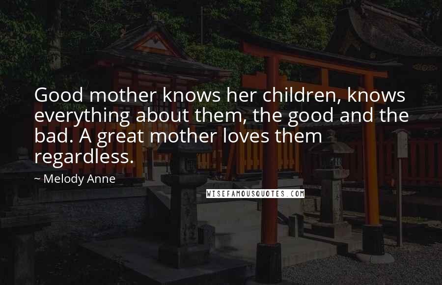 Melody Anne Quotes: Good mother knows her children, knows everything about them, the good and the bad. A great mother loves them regardless.