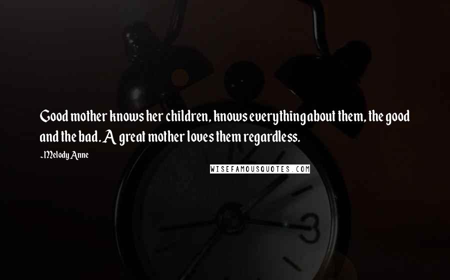 Melody Anne Quotes: Good mother knows her children, knows everything about them, the good and the bad. A great mother loves them regardless.