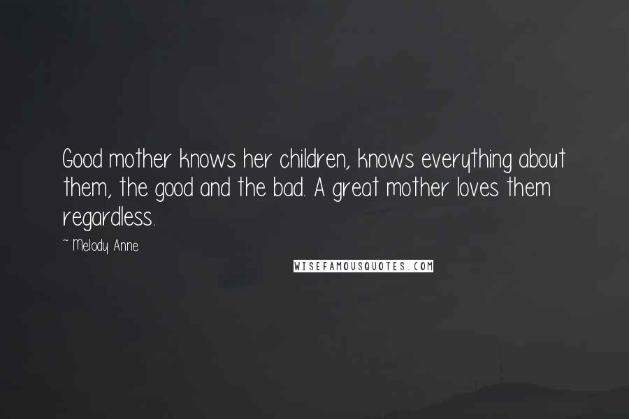 Melody Anne Quotes: Good mother knows her children, knows everything about them, the good and the bad. A great mother loves them regardless.