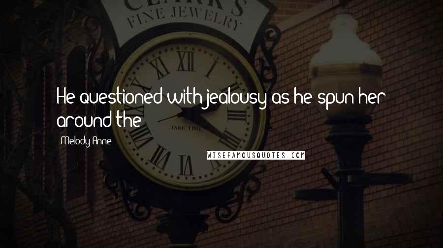 Melody Anne Quotes: He questioned with jealousy as he spun her around the