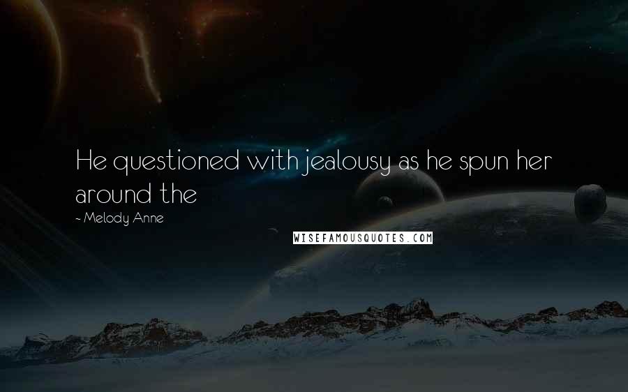 Melody Anne Quotes: He questioned with jealousy as he spun her around the