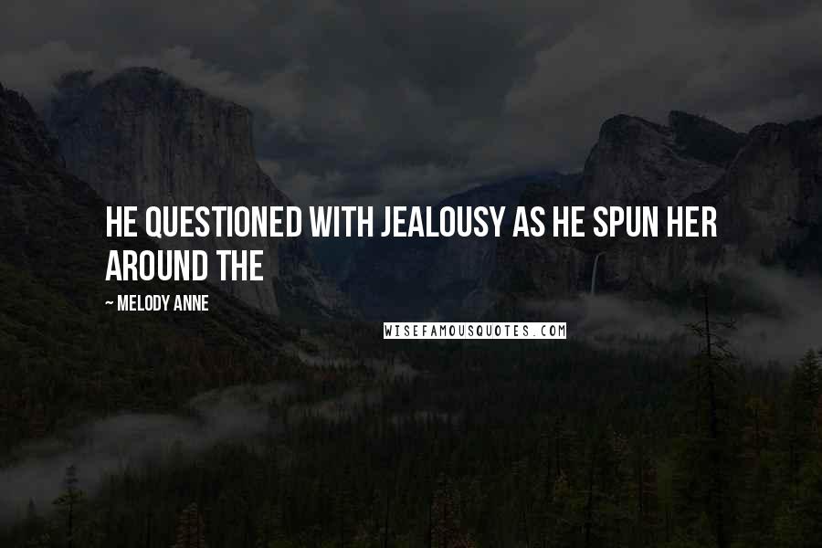 Melody Anne Quotes: He questioned with jealousy as he spun her around the