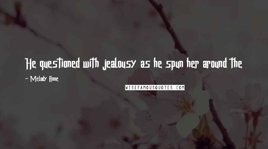 Melody Anne Quotes: He questioned with jealousy as he spun her around the