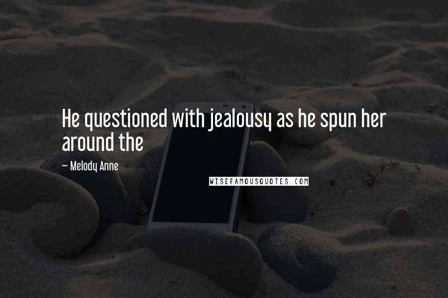 Melody Anne Quotes: He questioned with jealousy as he spun her around the