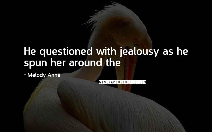 Melody Anne Quotes: He questioned with jealousy as he spun her around the