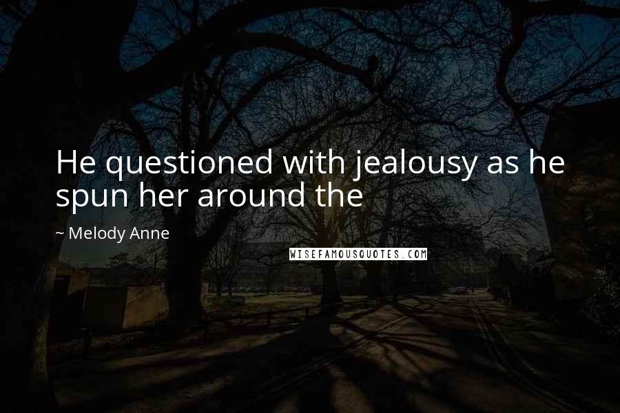 Melody Anne Quotes: He questioned with jealousy as he spun her around the
