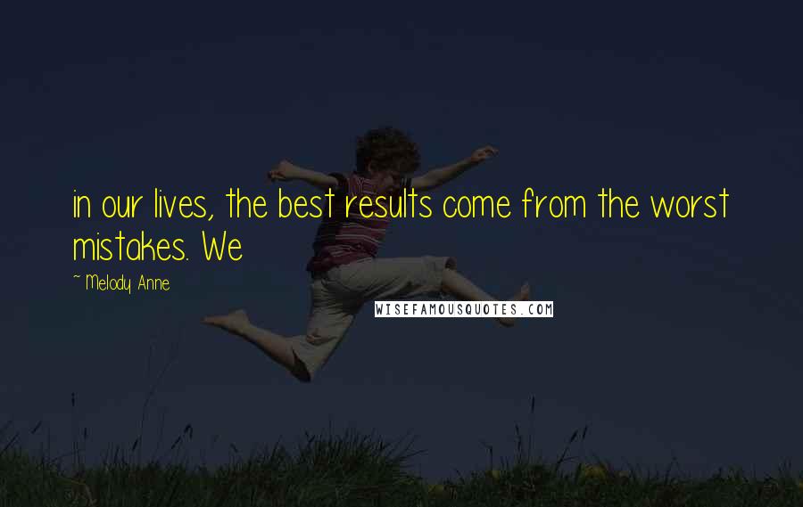 Melody Anne Quotes: in our lives, the best results come from the worst mistakes. We