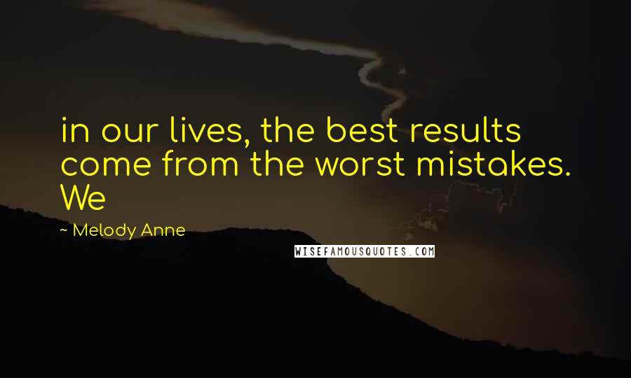 Melody Anne Quotes: in our lives, the best results come from the worst mistakes. We