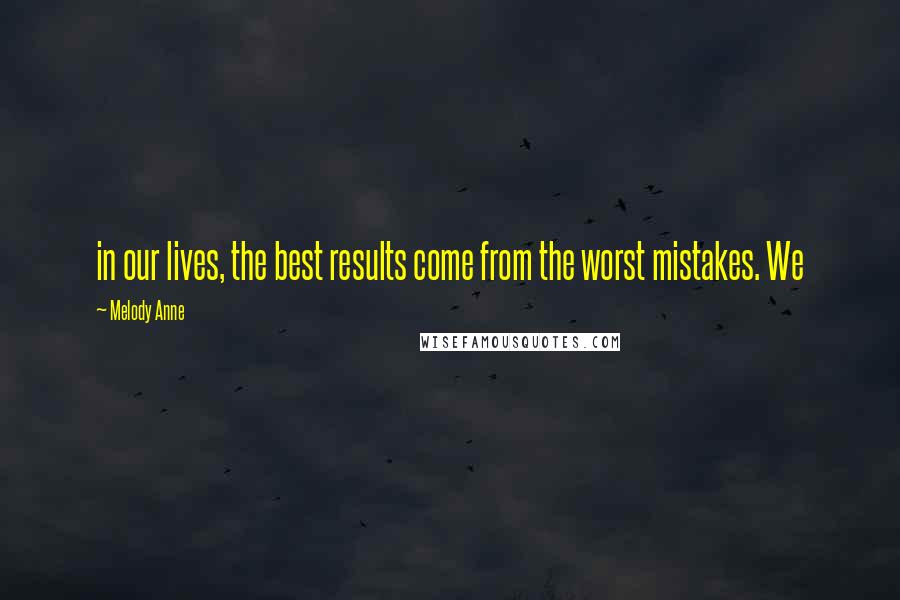 Melody Anne Quotes: in our lives, the best results come from the worst mistakes. We