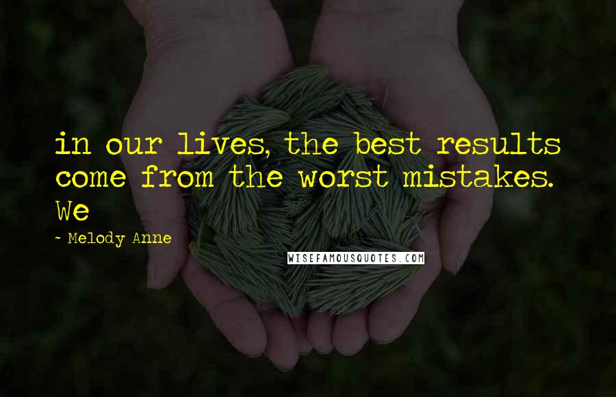 Melody Anne Quotes: in our lives, the best results come from the worst mistakes. We