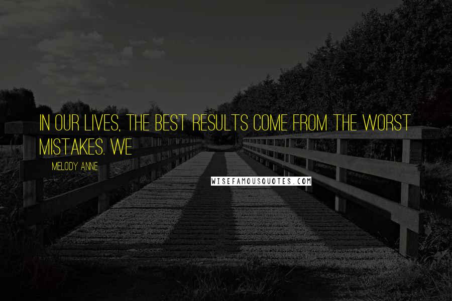 Melody Anne Quotes: in our lives, the best results come from the worst mistakes. We