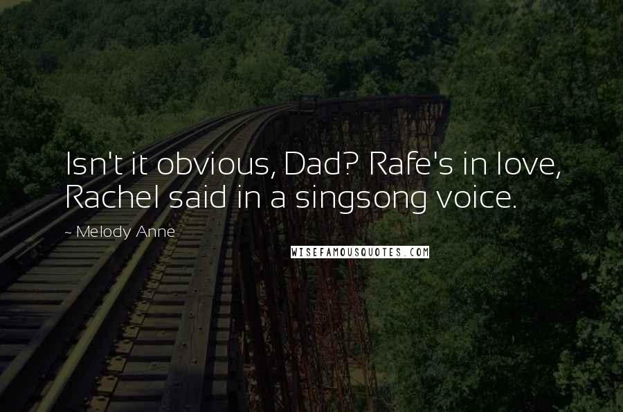 Melody Anne Quotes: Isn't it obvious, Dad? Rafe's in love, Rachel said in a singsong voice.