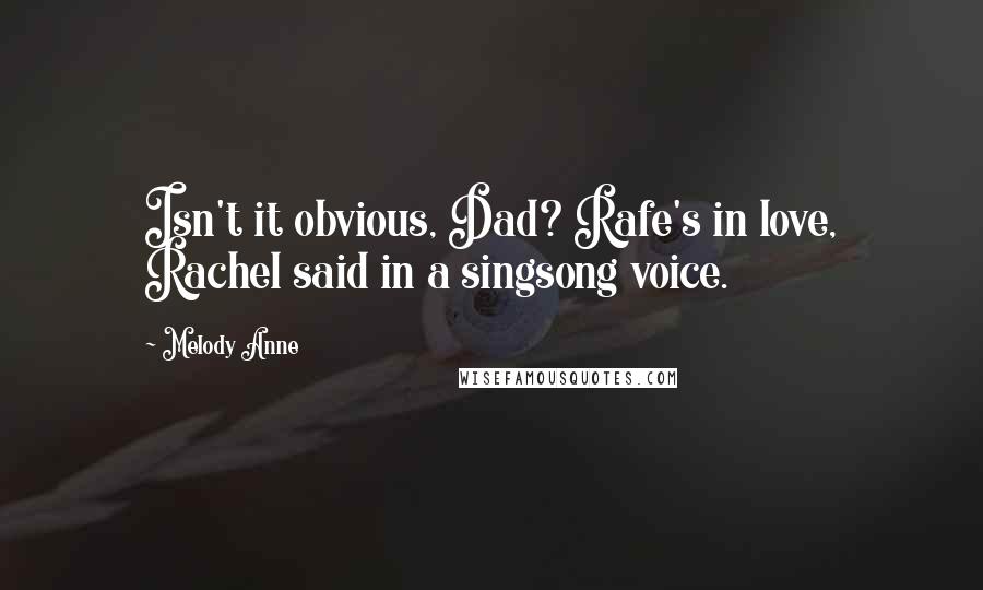 Melody Anne Quotes: Isn't it obvious, Dad? Rafe's in love, Rachel said in a singsong voice.