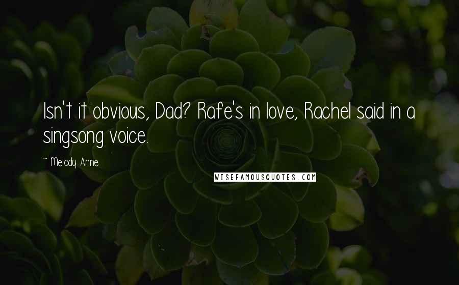 Melody Anne Quotes: Isn't it obvious, Dad? Rafe's in love, Rachel said in a singsong voice.