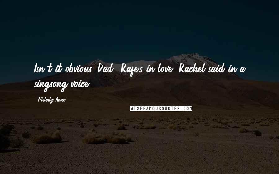 Melody Anne Quotes: Isn't it obvious, Dad? Rafe's in love, Rachel said in a singsong voice.
