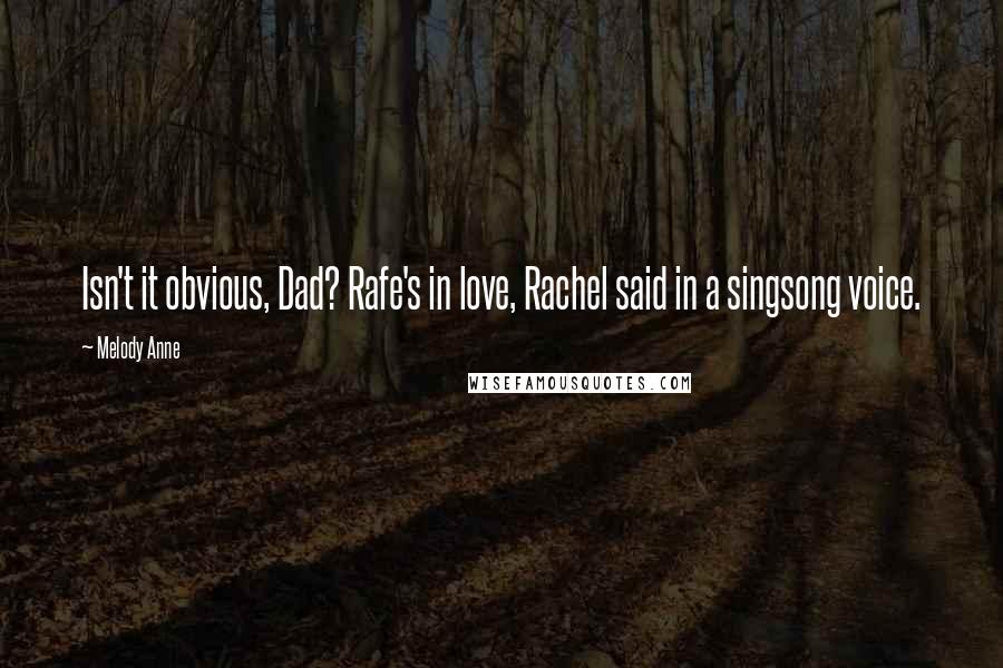 Melody Anne Quotes: Isn't it obvious, Dad? Rafe's in love, Rachel said in a singsong voice.