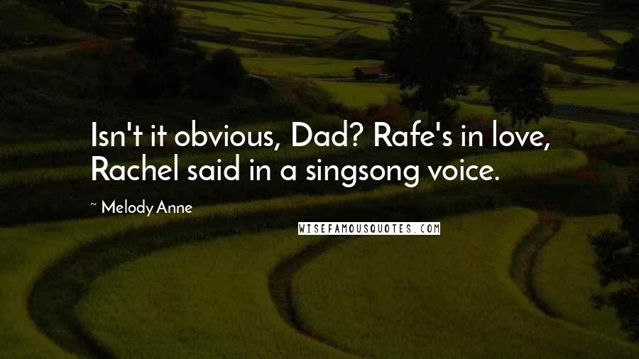 Melody Anne Quotes: Isn't it obvious, Dad? Rafe's in love, Rachel said in a singsong voice.