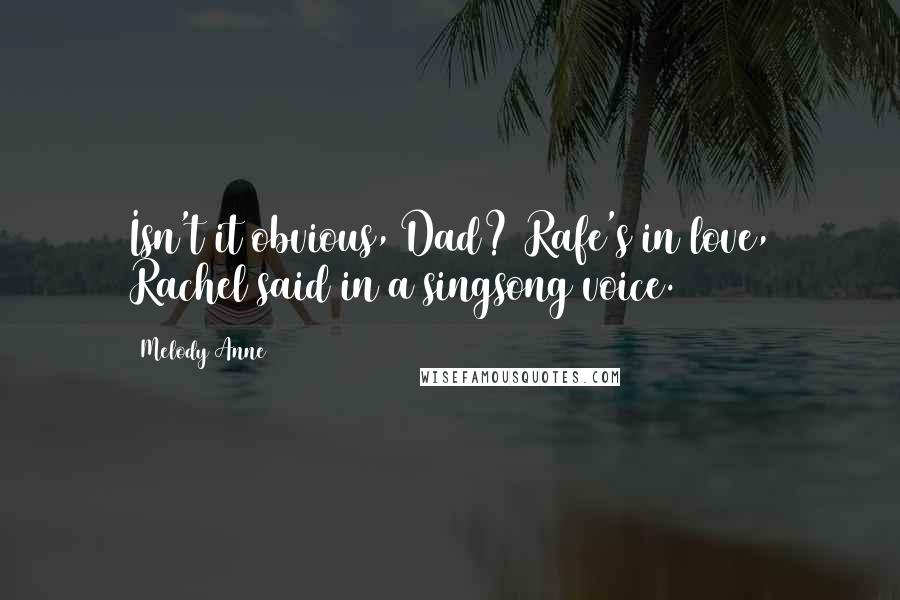 Melody Anne Quotes: Isn't it obvious, Dad? Rafe's in love, Rachel said in a singsong voice.