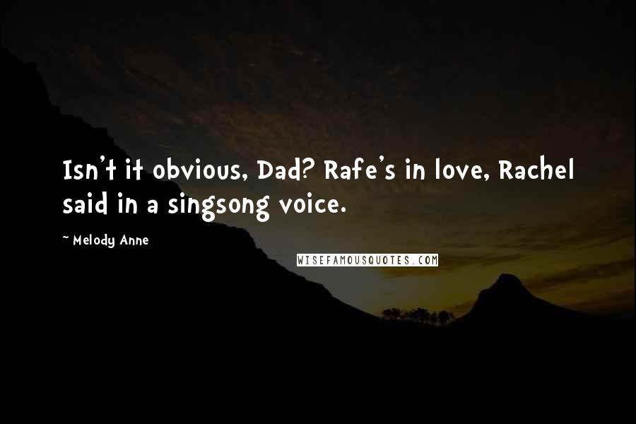Melody Anne Quotes: Isn't it obvious, Dad? Rafe's in love, Rachel said in a singsong voice.