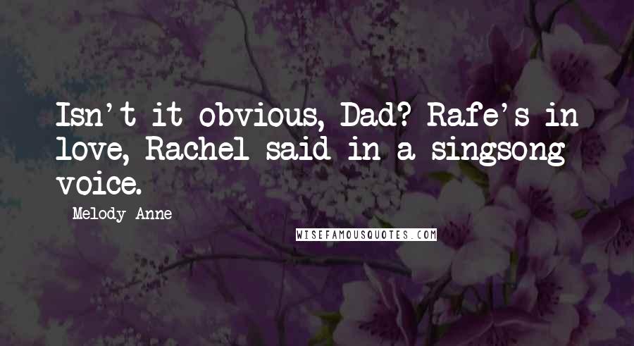 Melody Anne Quotes: Isn't it obvious, Dad? Rafe's in love, Rachel said in a singsong voice.