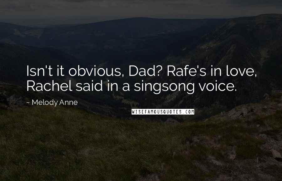 Melody Anne Quotes: Isn't it obvious, Dad? Rafe's in love, Rachel said in a singsong voice.
