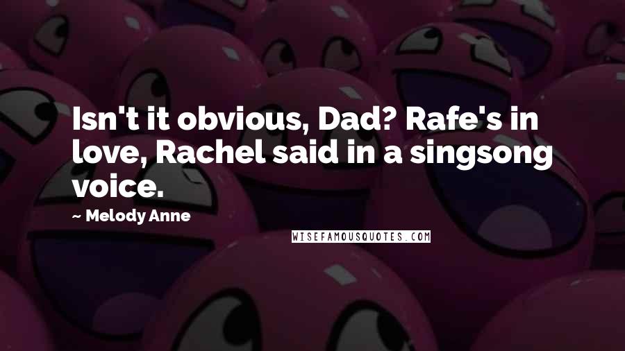 Melody Anne Quotes: Isn't it obvious, Dad? Rafe's in love, Rachel said in a singsong voice.