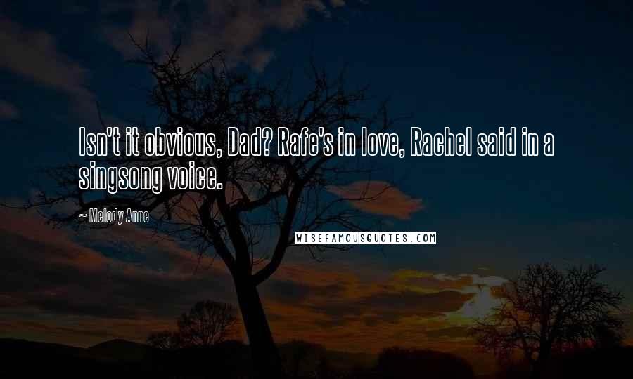 Melody Anne Quotes: Isn't it obvious, Dad? Rafe's in love, Rachel said in a singsong voice.