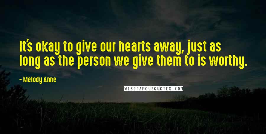 Melody Anne Quotes: It's okay to give our hearts away, just as long as the person we give them to is worthy.