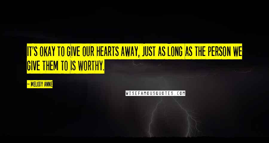 Melody Anne Quotes: It's okay to give our hearts away, just as long as the person we give them to is worthy.