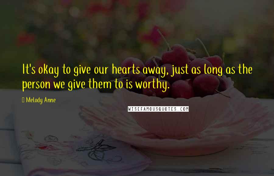 Melody Anne Quotes: It's okay to give our hearts away, just as long as the person we give them to is worthy.