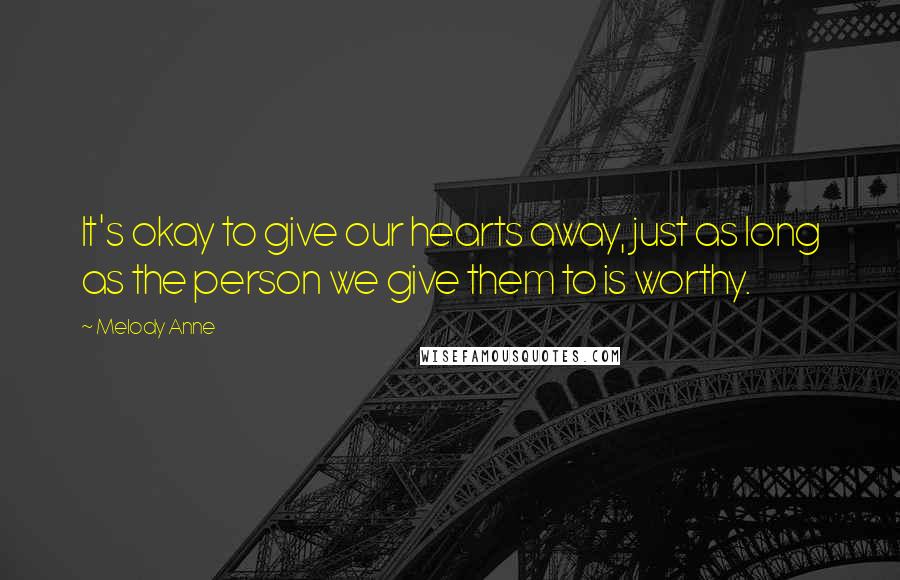 Melody Anne Quotes: It's okay to give our hearts away, just as long as the person we give them to is worthy.