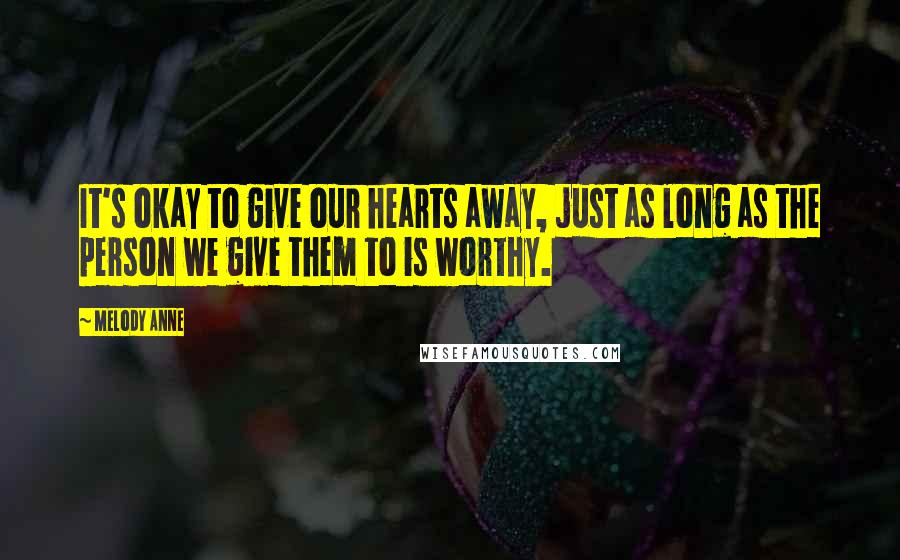 Melody Anne Quotes: It's okay to give our hearts away, just as long as the person we give them to is worthy.