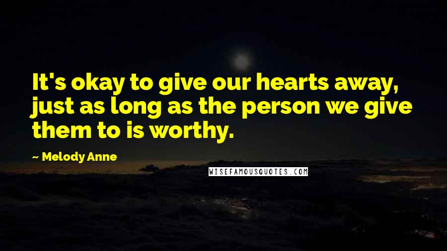 Melody Anne Quotes: It's okay to give our hearts away, just as long as the person we give them to is worthy.