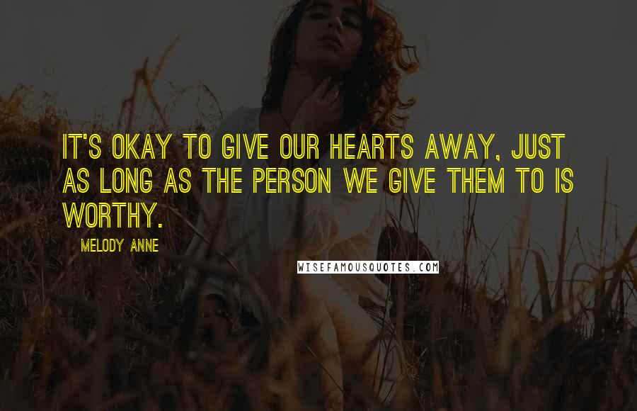 Melody Anne Quotes: It's okay to give our hearts away, just as long as the person we give them to is worthy.