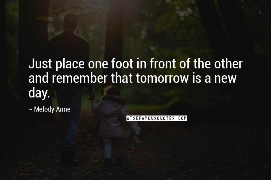 Melody Anne Quotes: Just place one foot in front of the other and remember that tomorrow is a new day.