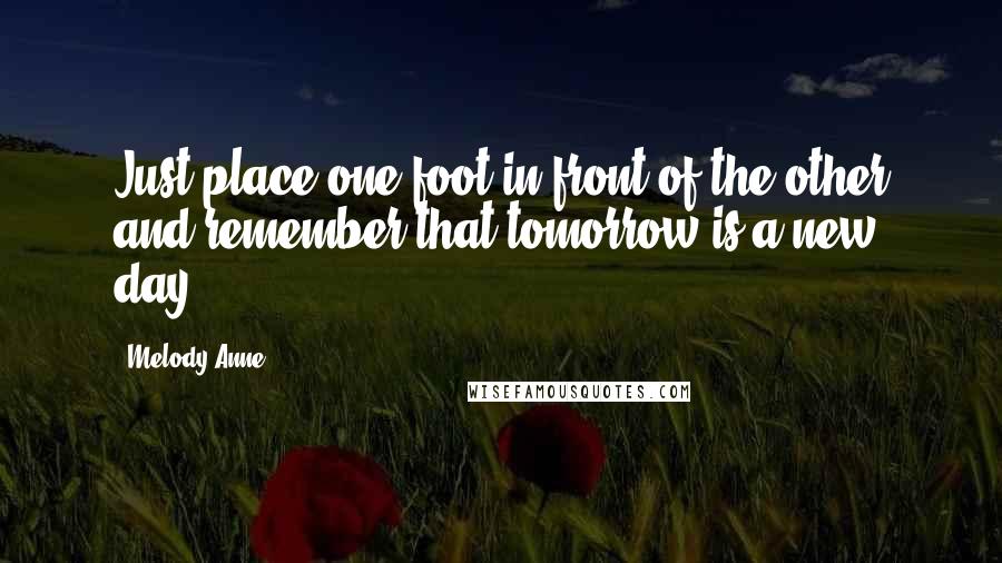 Melody Anne Quotes: Just place one foot in front of the other and remember that tomorrow is a new day.