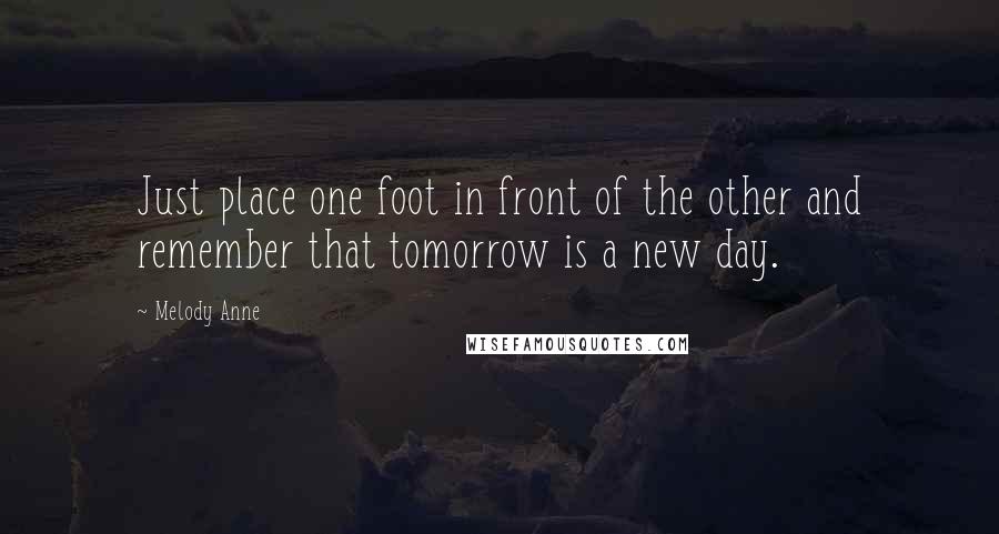 Melody Anne Quotes: Just place one foot in front of the other and remember that tomorrow is a new day.