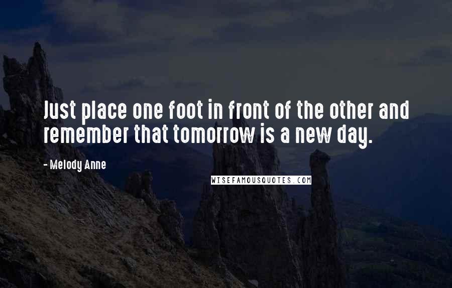 Melody Anne Quotes: Just place one foot in front of the other and remember that tomorrow is a new day.