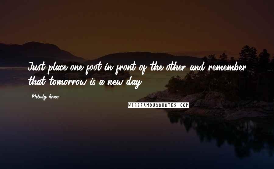 Melody Anne Quotes: Just place one foot in front of the other and remember that tomorrow is a new day.